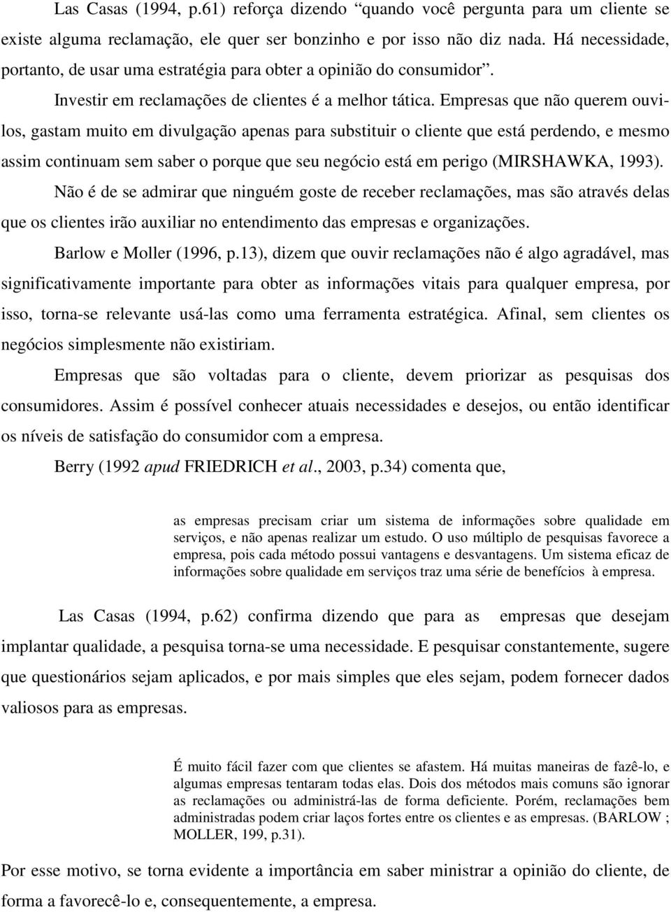 Empresas que não querem ouvilos, gastam muito em divulgação apenas para substituir o cliente que está perdendo, e mesmo assim continuam sem saber o porque que seu negócio está em perigo (MIRSHAWKA,