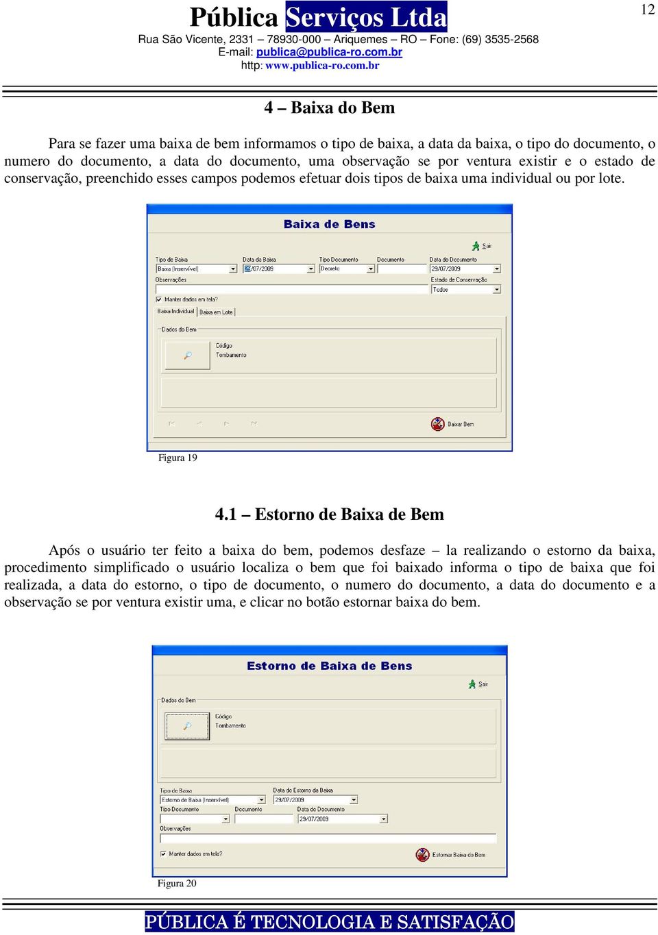 1 Estorno de Baixa de Bem Após o usuário ter feito a baixa do bem, podemos desfaze la realizando o estorno da baixa, procedimento simplificado o usuário localiza o bem que foi