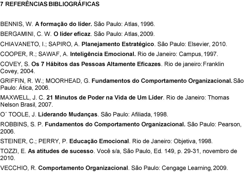 GRIFFIN, R. W.; MOORHEAD, G. Fundamentos do Comportamento Organizacional. São Paulo: Ática, 2006. MAXWELL, J. C. 21 Minutos de Poder na Vida de Um Líder. Rio de Janeiro: Thomas Nelson Brasil, 2007.