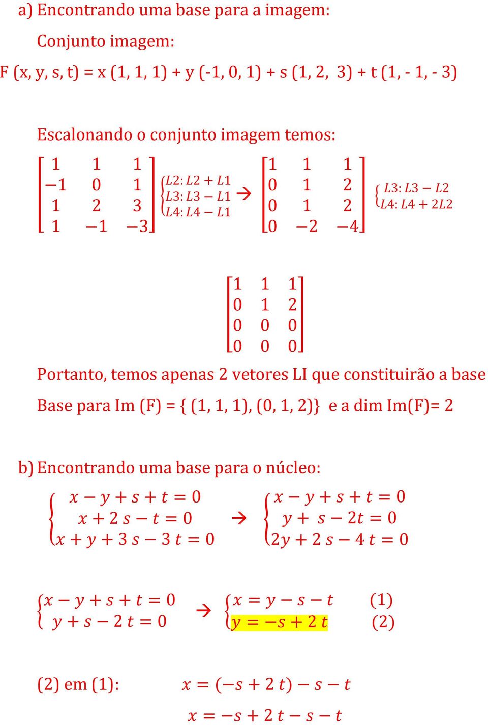 vetores LI que constituirão a base Base para Im (F) = { (1, 1, 1), (0, 1, 2)} e a dim Im(F)= 2 b) Encontrando uma base para o núcleo: x y + s + t = 0 { x + 2 s t = 0 x +