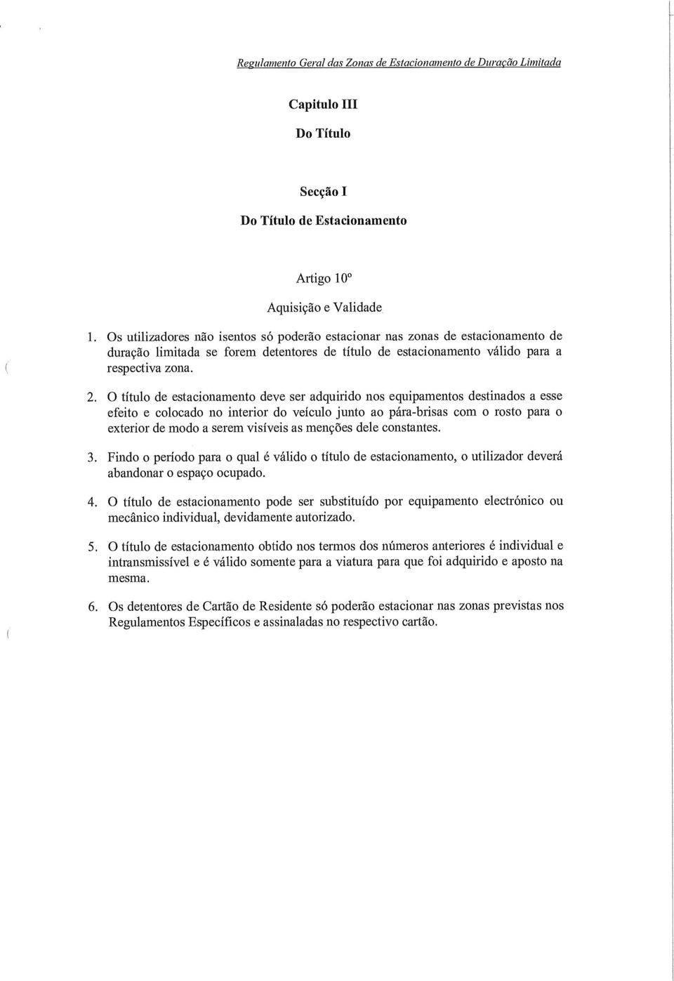 O título de estacionamento deve ser adquirido nos equipamentos destinados a esse efeito e colocado no interior do veículo junto ao pára-brisas com o rosto para o exterior de modo a serem visíveis as