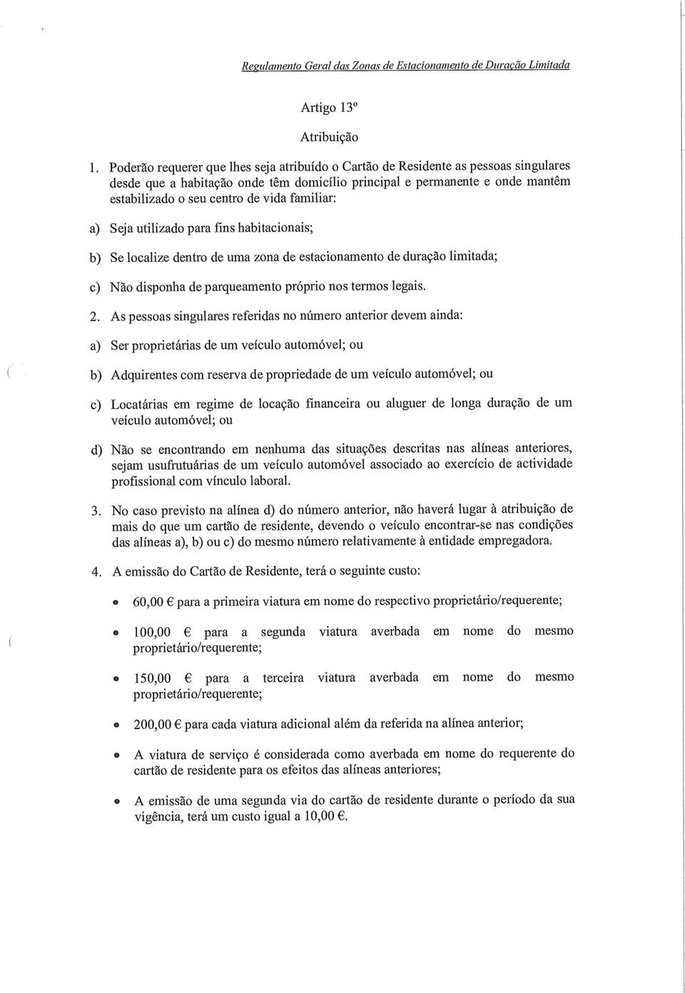 familiar: a) Seja utilizado para fins habitacionais; b) Se localize dentro de uma zona de estacionamento de duração limitada; c) Não disponha de parqueamento próprio nos termos legais. 2.