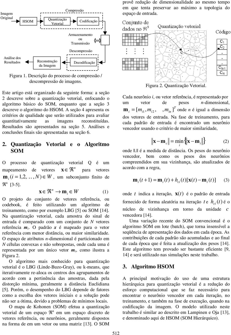 Este artgo está organzado da segunte forma: a seção 2 descreve sobre a quantzação vetoral, enfocando o algortmo básco do SOM, enquanto que a seção 3 descreve o algortmo do HSOM.