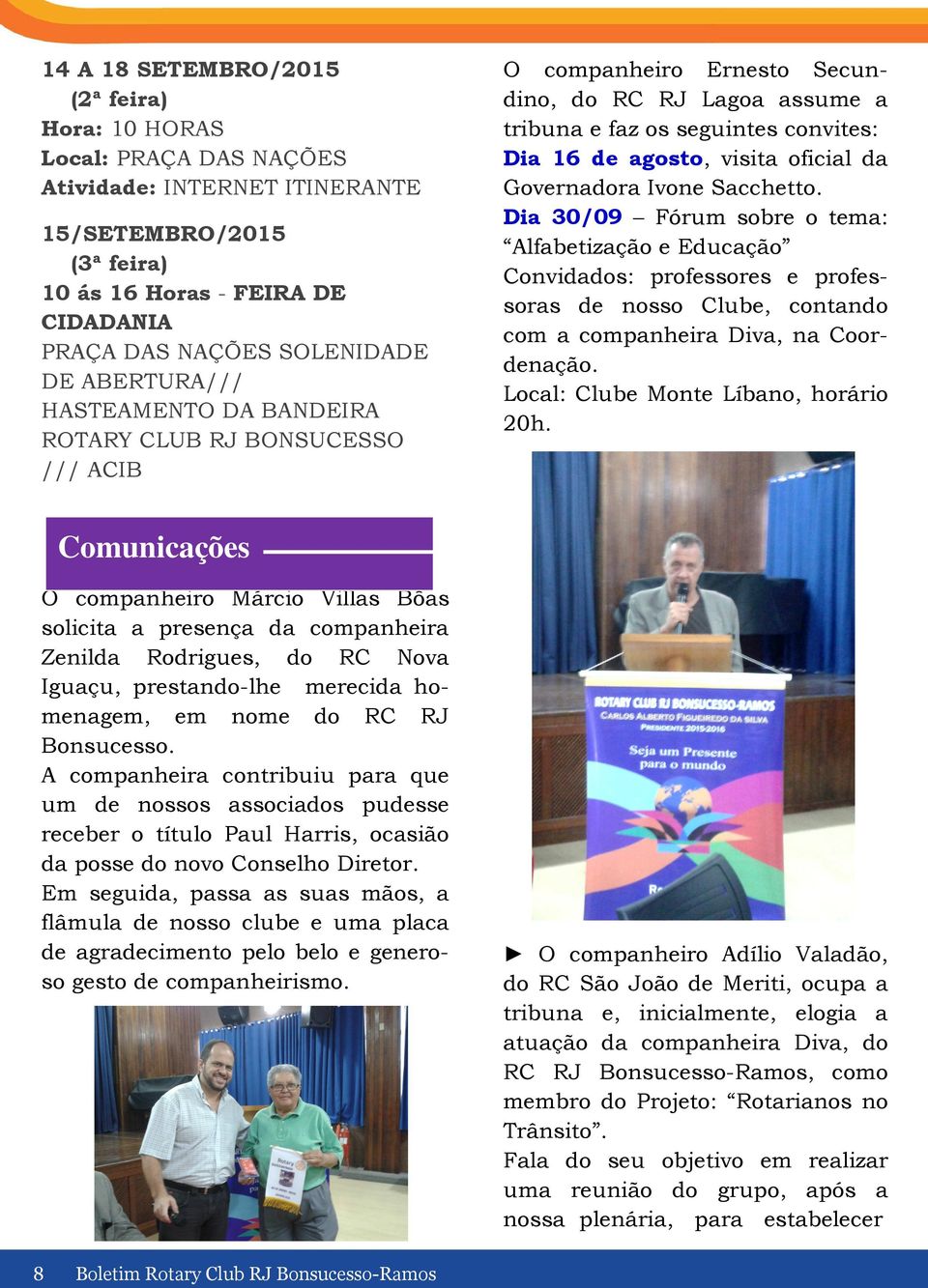 da Governadora Ivone Sacchetto. Dia 30/09 Fórum sobre o tema: Alfabetização e Educação Convidados: professores e professoras de nosso Clube, contando com a companheira Diva, na Coordenação.