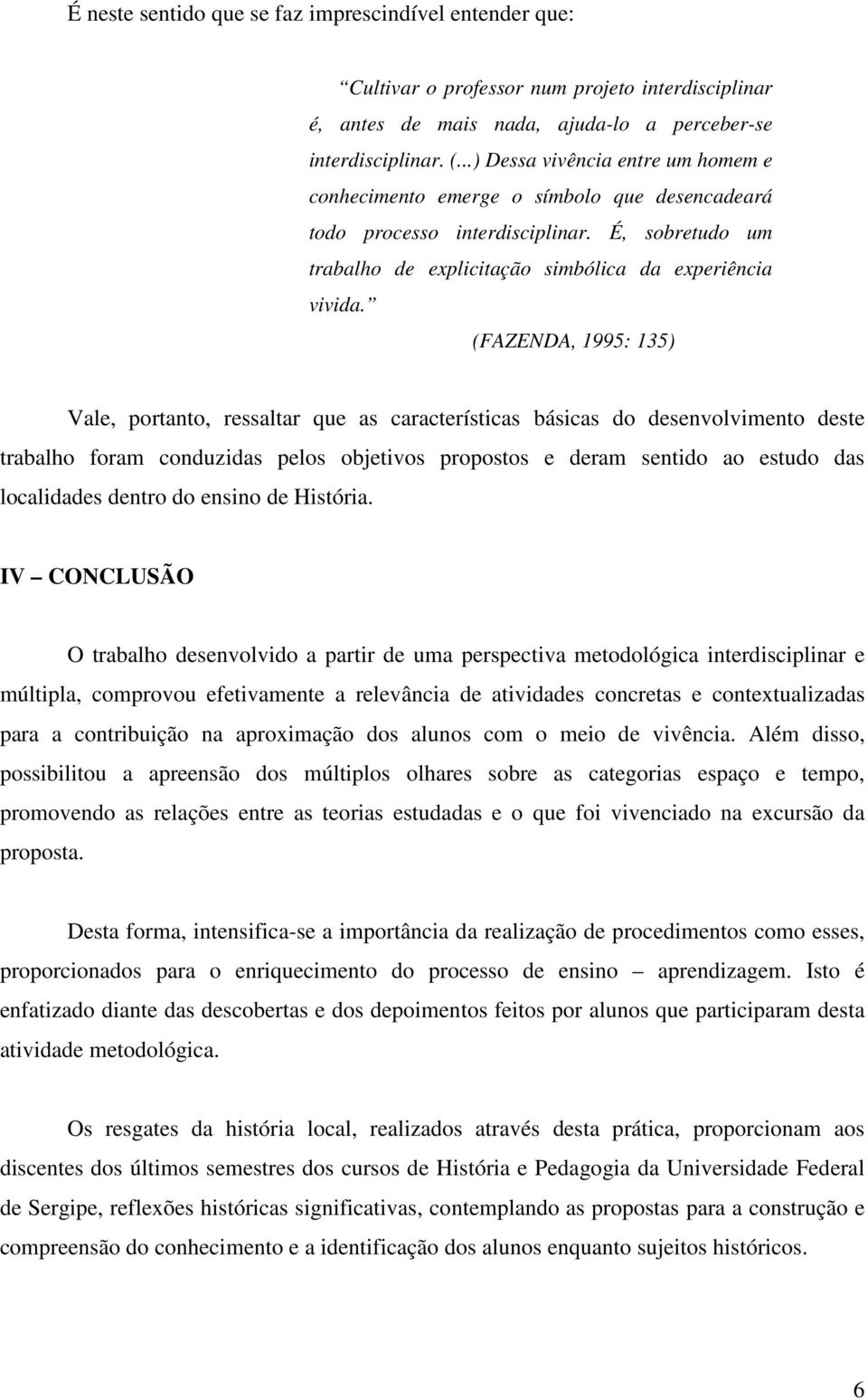 (FAZENDA, 1995: 135) Vale, portanto, ressaltar que as características básicas do desenvolvimento deste trabalho foram conduzidas pelos objetivos propostos e deram sentido ao estudo das localidades