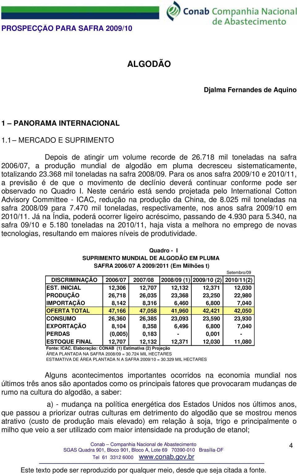 Para os anos safra 2009/10 e 2010/11, a previsão é de que o movimento de declínio deverá continuar conforme pode ser observado no Quadro I.