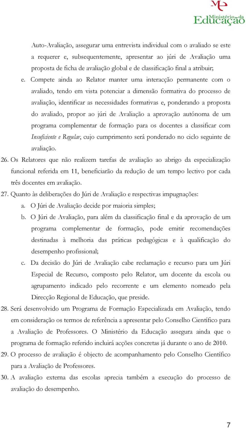 Compete ainda ao Relator manter uma interacção permanente com o avaliado, tendo em vista potenciar a dimensão formativa do processo de avaliação, identificar as necessidades formativas e, ponderando