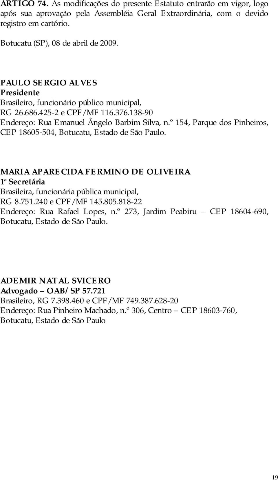 º 154, Parque dos Pinheiros, CEP 18605-504, Botucatu, Estado de São Paulo. MARIA APARECIDA FERMINO DE OLIVEIRA 1ª Secretária Brasileira, funcionária pública municipal, RG 8.751.240 e CPF/MF 145.805.