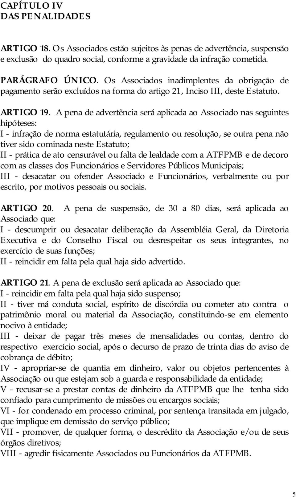 A pena de advertência será aplicada ao Associado nas seguintes hipóteses: I - infração de norma estatutária, regulamento ou resolução, se outra pena não tiver sido cominada neste Estatuto; II -