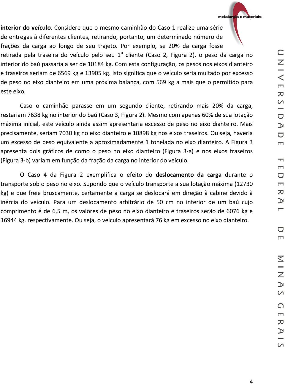 Por exemplo, se 20% da carga fosse retirada pela traseira do veículo pelo seu 1 o cliente (Caso 2, Figura 2), o peso da carga no interior do baú passaria a ser de 10184 kg.