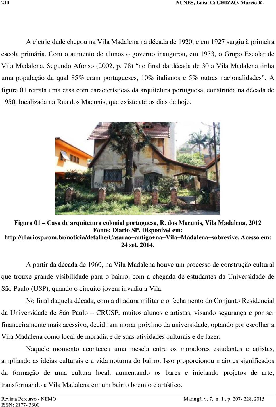 78) no final da década de 30 a Vila Madalena tinha uma população da qual 85% eram portugueses, 10% italianos e 5% outras nacionalidades.