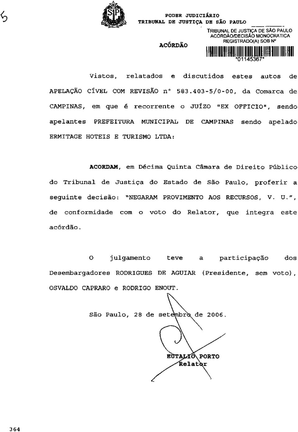 403-5/0-00, da Comarca de CAMPINAS, em que é recorrente o JUÍZO "EX OFFICIO", sendo apelantes PREFEITURA MUNICIPAL DE CAMPINAS sendo apelado ERMITAGE HOTÉIS E TURISMO LTDA: ACORDAM, em Décima Quinta