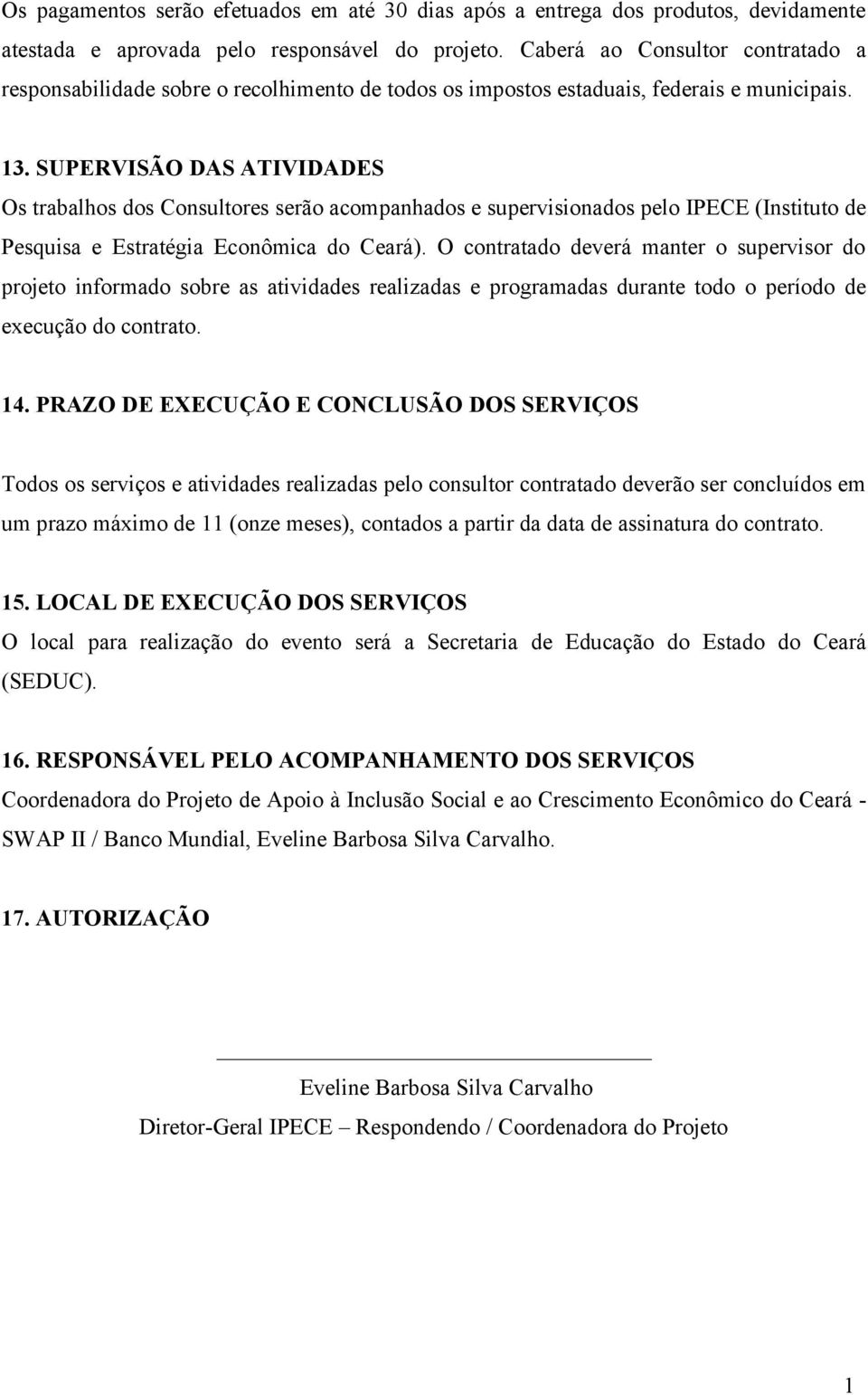 SUPERVISÃO DAS ATIVIDADES Os trabalhos dos Consultores serão acompanhados e supervisionados pelo IPECE (Instituto de Pesquisa e Estratégia Econômica do Ceará).