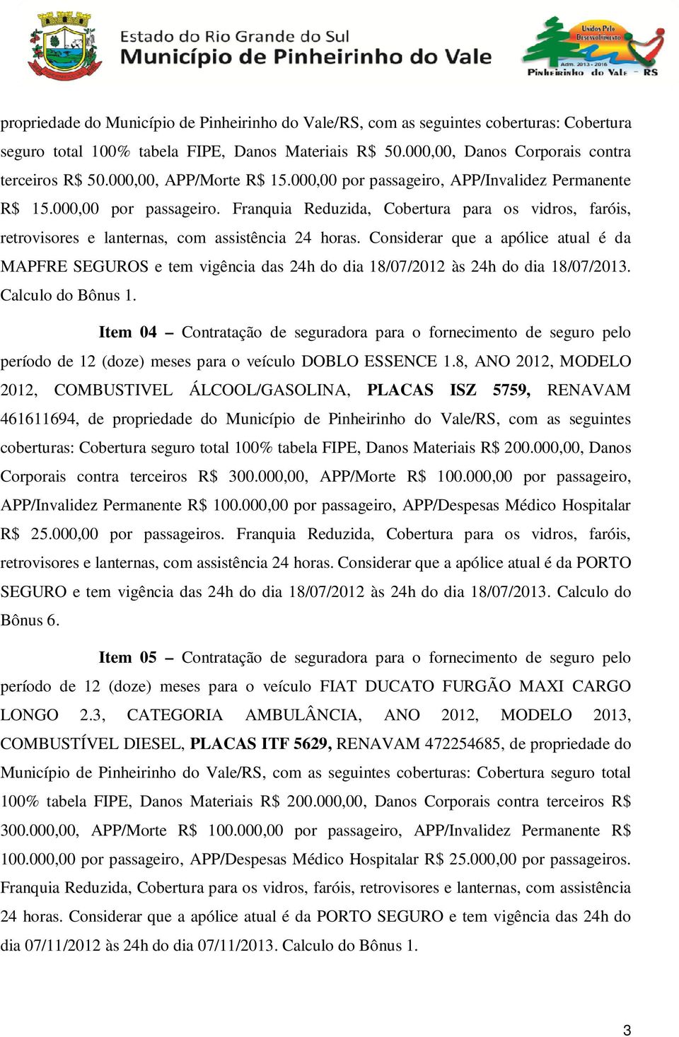 Considerar que a apólice atual é da MAPFRE SEGUROS e tem vigência das 24h do dia 18/07/2012 às 24h do dia 18/07/2013. Calculo do Bônus 1.