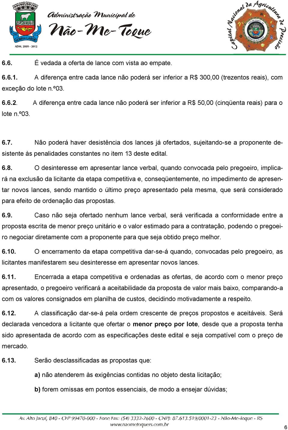 Não poderá haver desistência dos lances já ofertados, sujeitando-se a proponente desistente às penalidades constantes no item 13 deste edital. 6.8.