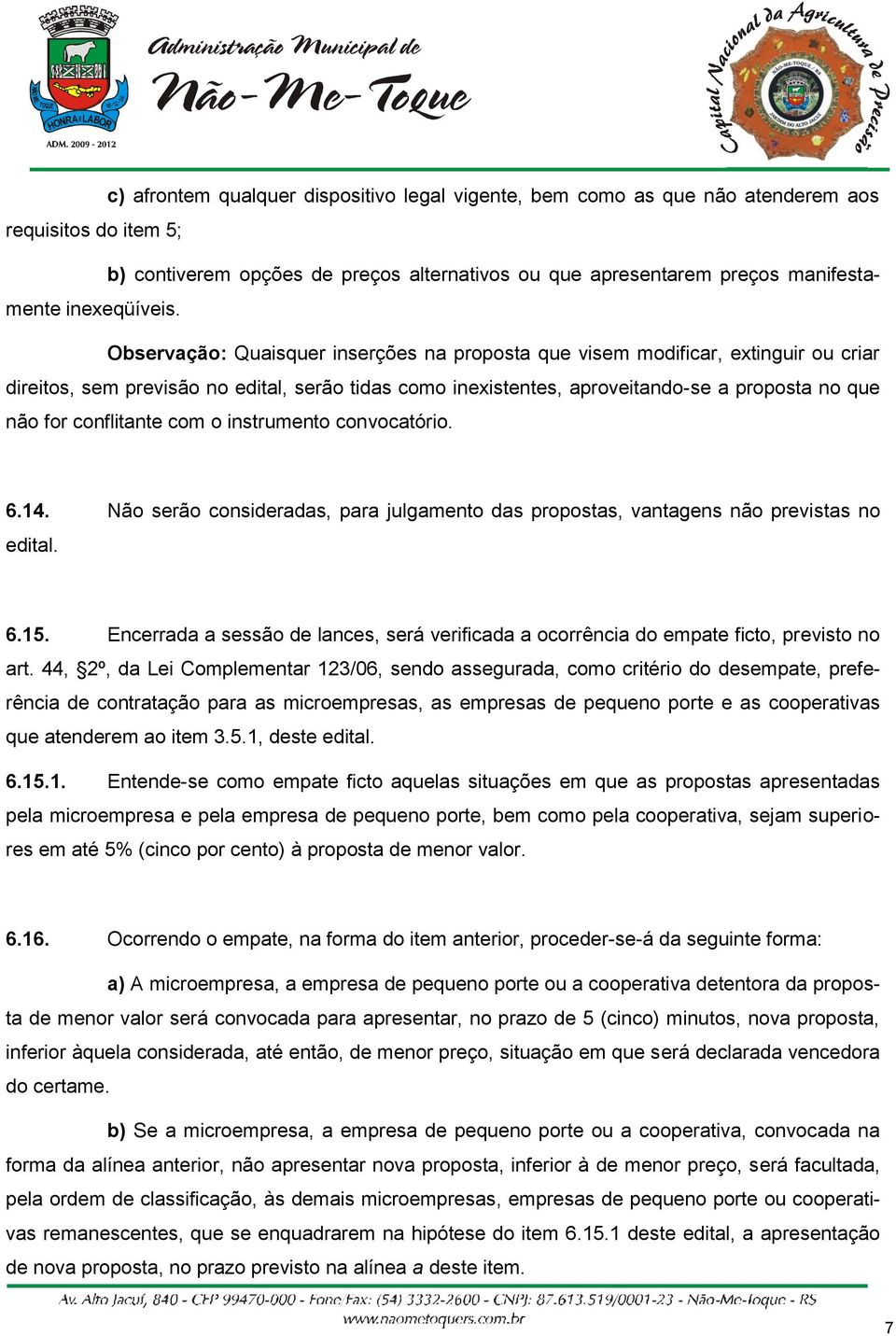 Observação: Quaisquer inserções na proposta que visem modificar, extinguir ou criar direitos, sem previsão no edital, serão tidas como inexistentes, aproveitando-se a proposta no que não for