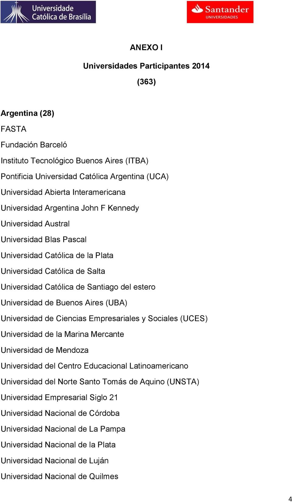 estero Universidad de Buenos Aires (UBA) Universidad de Ciencias Empresariales y Sociales (UCES) Universidad de la Marina Mercante Universidad de Mendoza Universidad del Centro Educacional