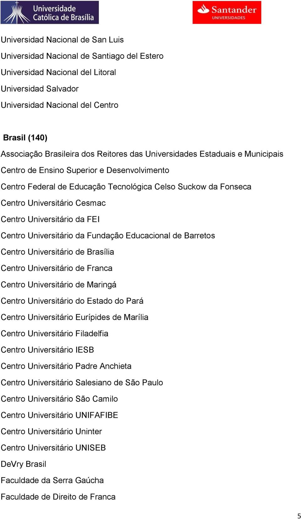 Universitário da FEI Centro Universitário da Fundação Educacional de Barretos Centro Universitário de Brasília Centro Universitário de Franca Centro Universitário de Maringá Centro Universitário do