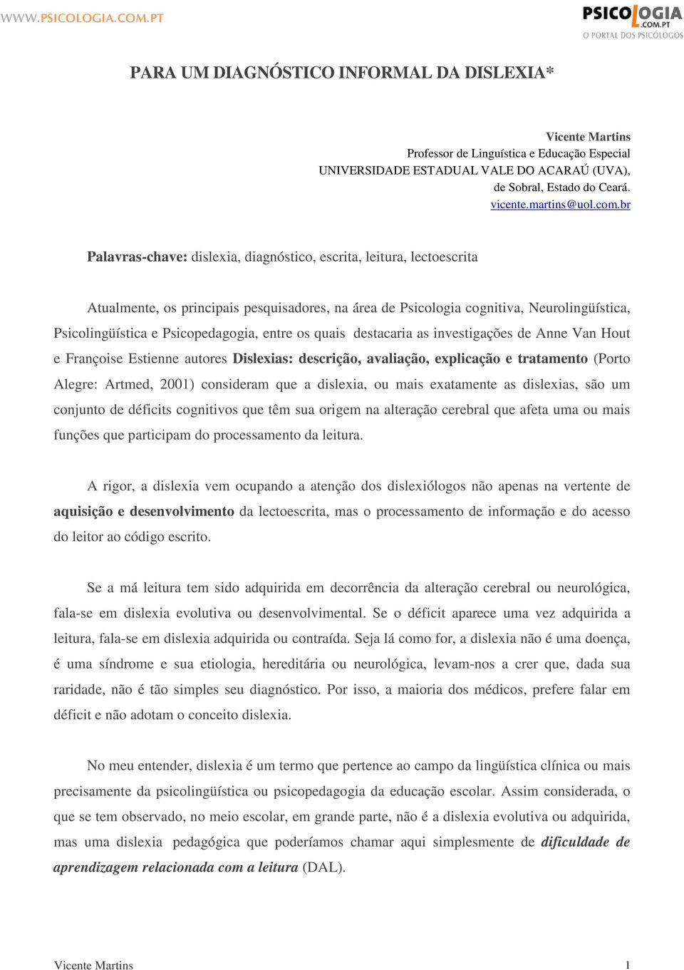 entre os quais destacaria as investigações de Anne Van Hout e Françoise Estienne autores Dislexias: descrição, avaliação, explicação e tratamento (Porto Alegre: Artmed, 2001) consideram que a