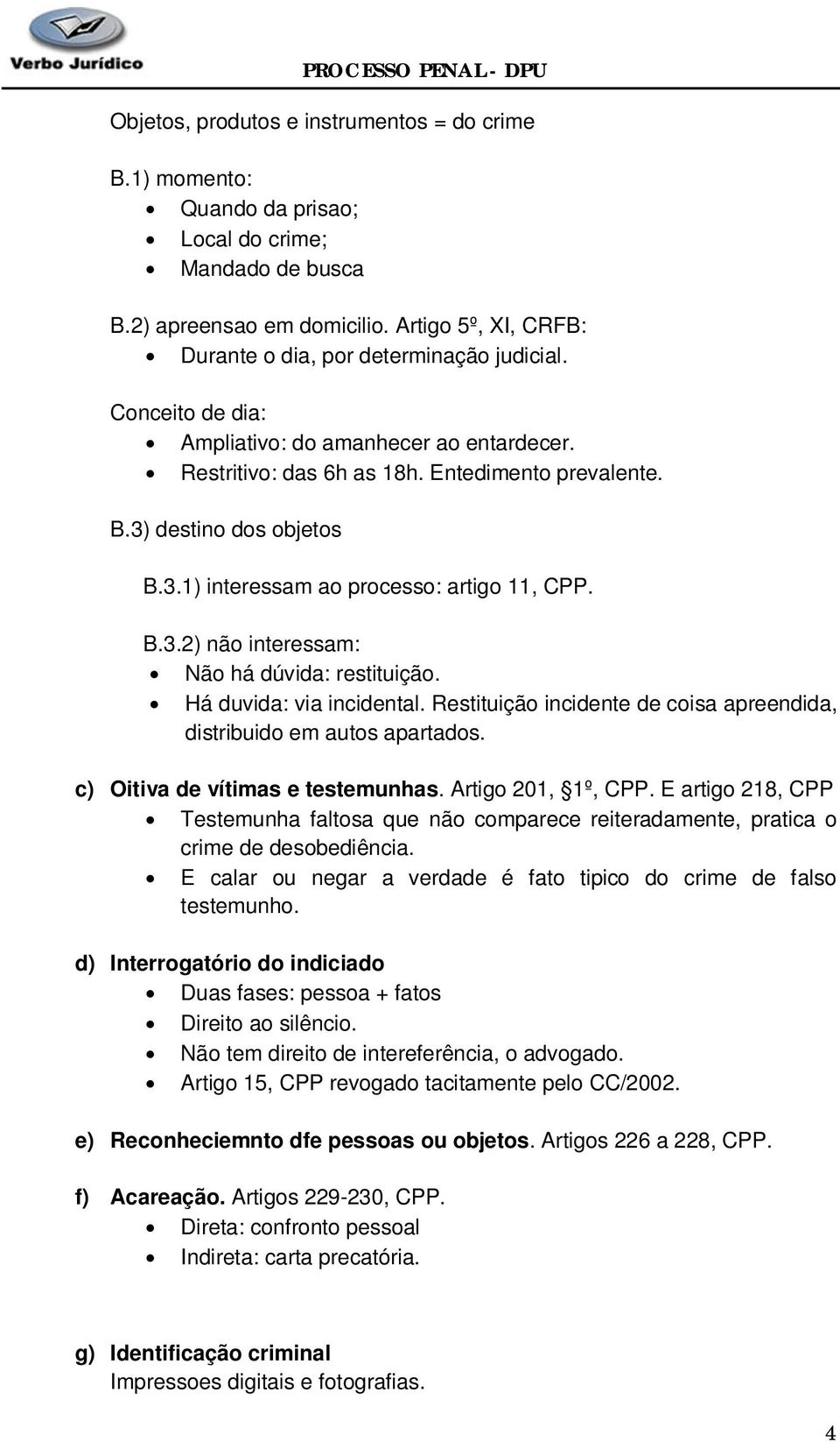 Há duvida: via incidental. Restituição incidente de coisa apreendida, distribuido em autos apartados. c) Oitiva de vítimas e testemunhas. Artigo 201, 1º, CPP.