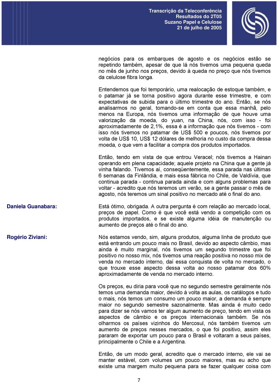 Entendemos que foi temporário, uma realocação de estoque também, e o patamar já se torna positivo agora durante esse trimestre, e com expectativas de subida para o último trimestre do ano.