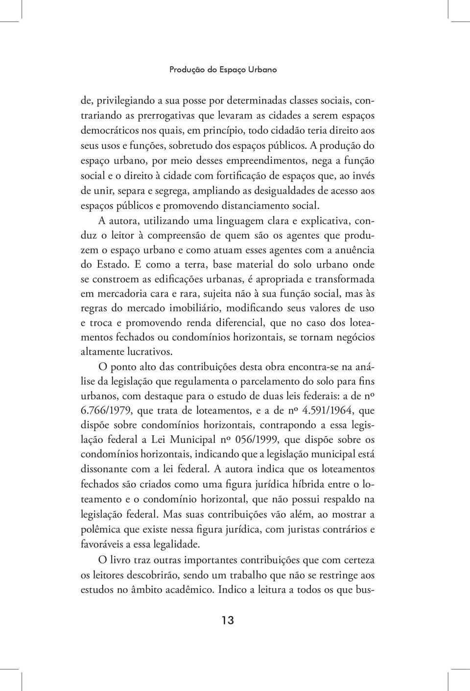 A produção do espaço urbano, por meio desses empreendimentos, nega a função social e o direito à cidade com fortificação de espaços que, ao invés de unir, separa e segrega, ampliando as desigualdades