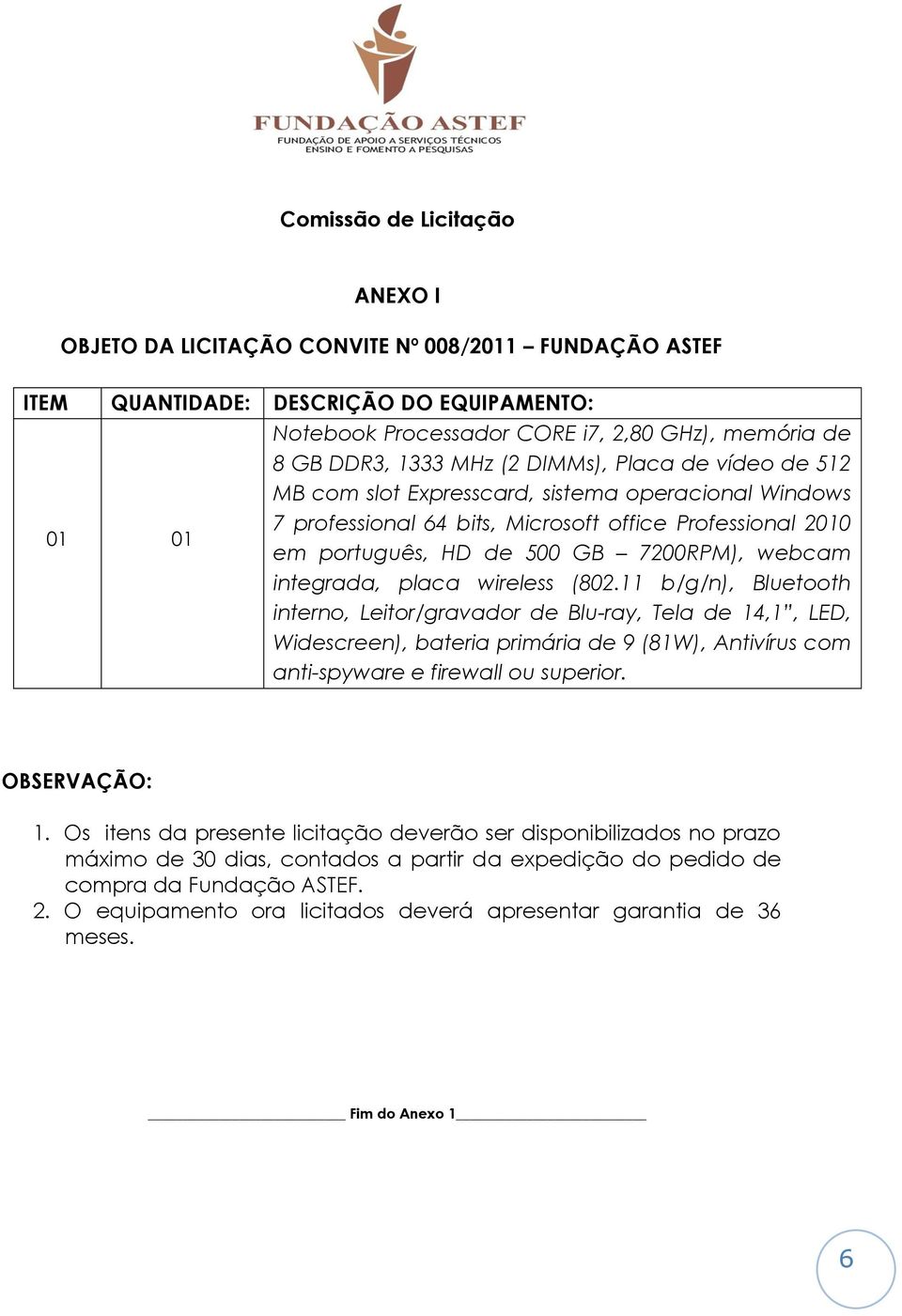 wireless (802.11 b/g/n), Bluetooth interno, Leitor/gravador de Blu-ray, Tela de 14,1, LED, Widescreen), bateria primária de 9 (81W), Antivírus com anti-spyware e firewall ou superior. OBSERVAÇÃO: 1.