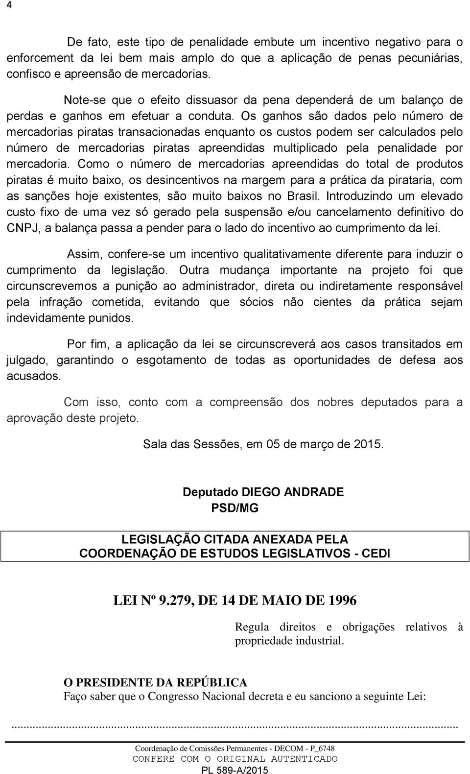 Os ganhos são dados pelo número de mercadorias piratas transacionadas enquanto os custos podem ser calculados pelo número de mercadorias piratas apreendidas multiplicado pela penalidade por