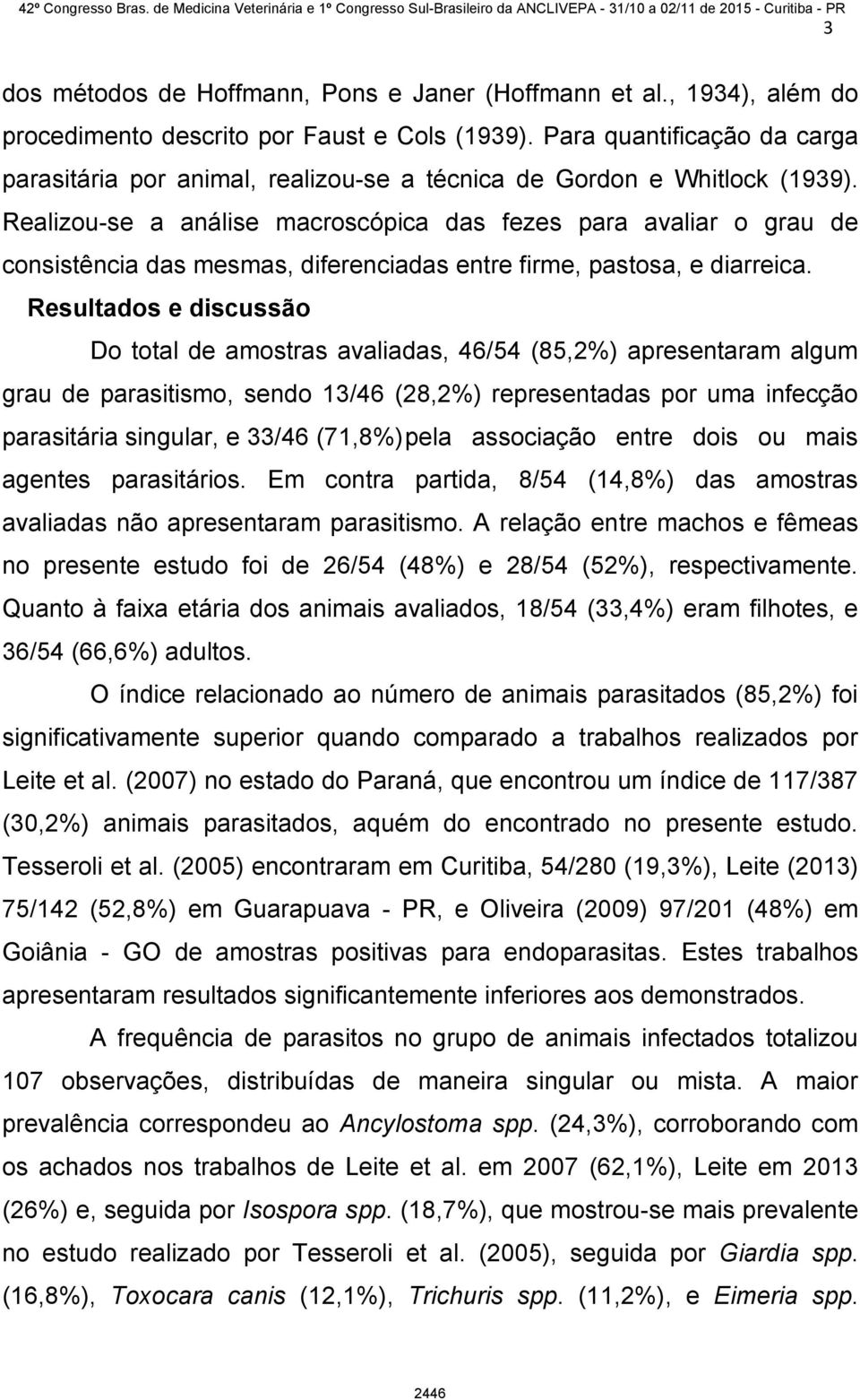 Realizou-se a análise macroscópica das fezes para avaliar o grau de consistência das mesmas, diferenciadas entre firme, pastosa, e diarreica.