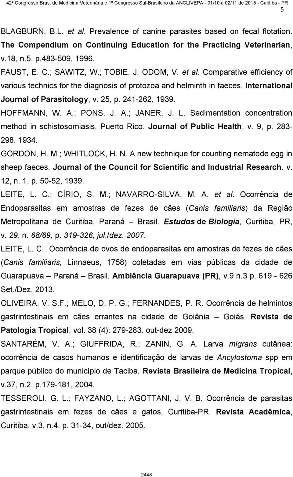 HOFFMANN, W. A.; PONS, J. A.; JANER, J. L. Sedimentation concentration method in schistosomiasis, Puerto Rico. Journal of Public Health, v. 9, p. 283-298, 1934. GORDON, H. M.; WHITLOCK, H. N.