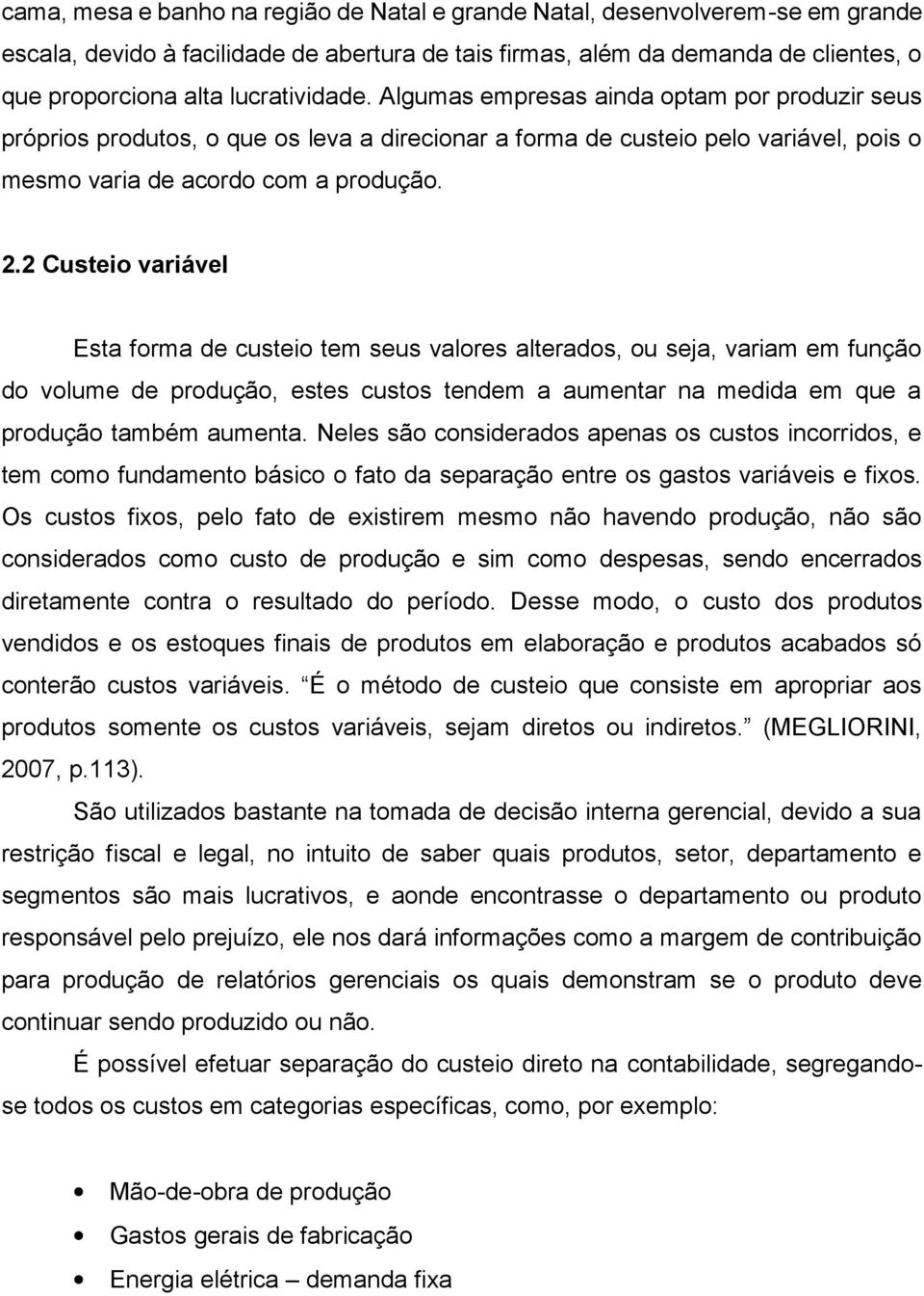 2 Custeio variável Esta forma de custeio tem seus valores alterados, ou seja, variam em função do volume de produção, estes custos tendem a aumentar na medida em que a produção também aumenta.