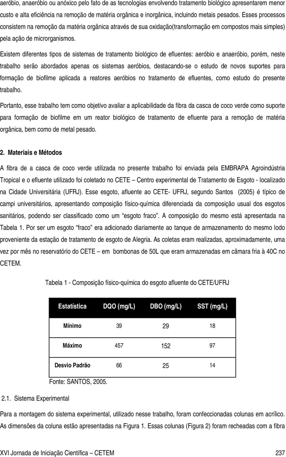 Existem diferentes tipos de sistemas de tratamento biológico de efluentes: aeróbio e anaeróbio, porém, neste trabalho serão abordados apenas os sistemas aeróbios, destacando-se o estudo de novos