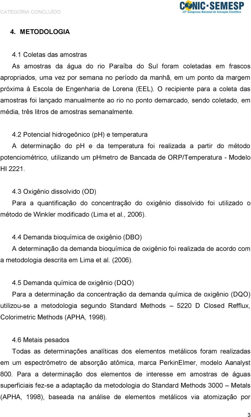 de Lorena (EEL). O recipiente para a coleta das amostras foi lançado manualmente ao rio no ponto demarcado, sendo coletado, em média, três litros de amostras semanalmente. 4.