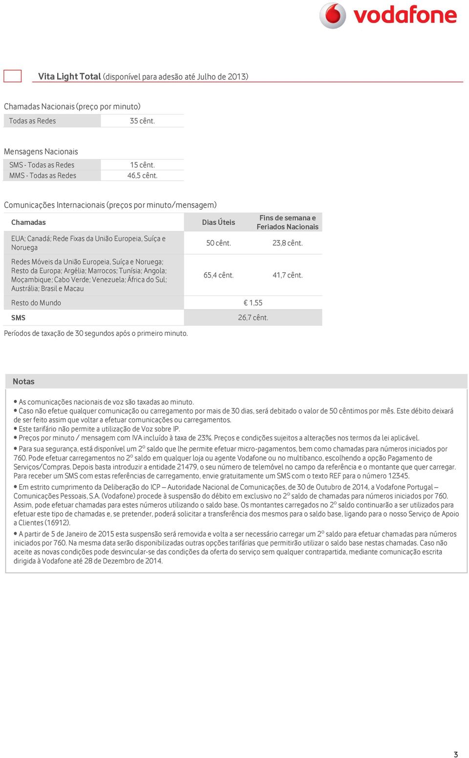 África do Sul; Austrália; Brasil e Macau 50 cênt. 23,8 cênt. 65,4 cênt. 41,7 cênt. Resto do Mundo 1,55 As comunicações nacionais de voz são taxadas ao minuto.