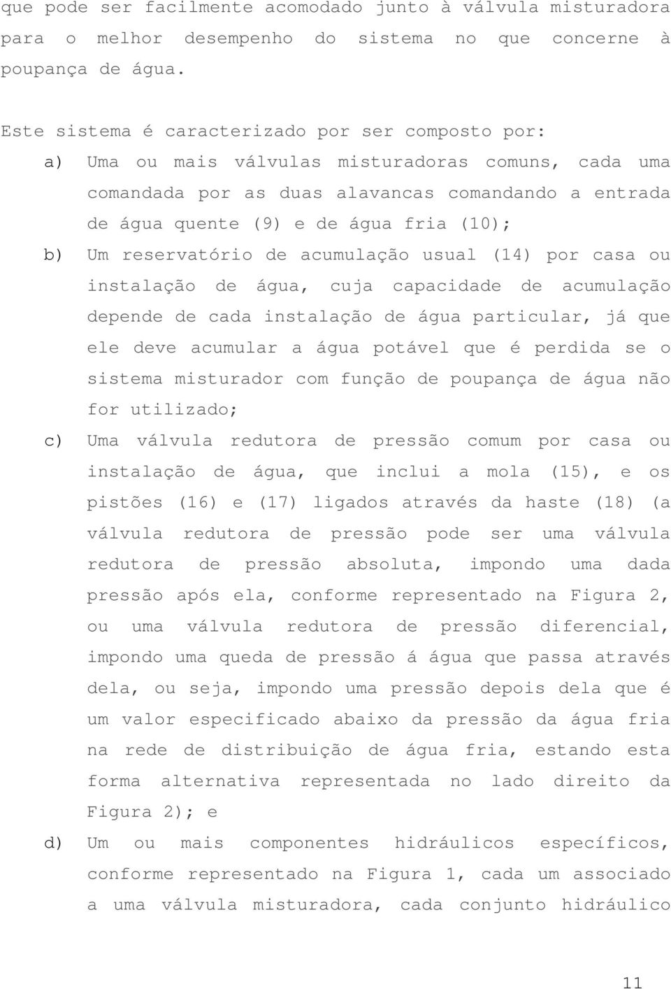 b) Um reservatório de acumulação usual (14) por casa ou instalação de água, cuja capacidade de acumulação depende de cada instalação de água particular, já que ele deve acumular a água potável que é