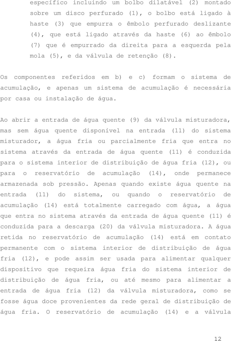 Os componentes referidos em b) e c) formam o sistema de acumulação, e apenas um sistema de acumulação é necessária por casa ou instalação de água.