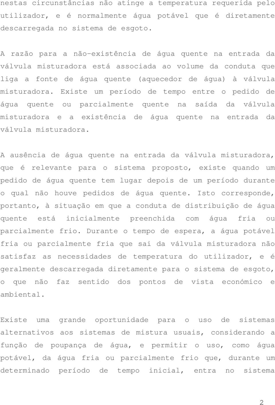 Existe um período de tempo entre o pedido de água quente ou parcialmente quente na saída da válvula misturadora e a existência de água quente na entrada da válvula misturadora.