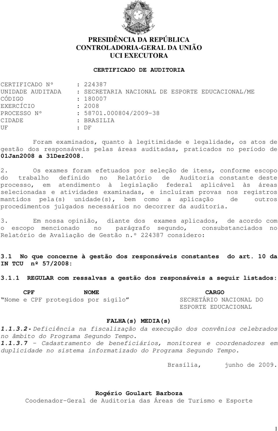 000804/2009-38 CIDADE : BRASILIA UF : DF Foram examinados, quanto à legitimidade e legalidade, os atos de gestão dos responsáveis pelas áreas auditadas, praticados no período de 01Jan2008 a 31Dez2008.