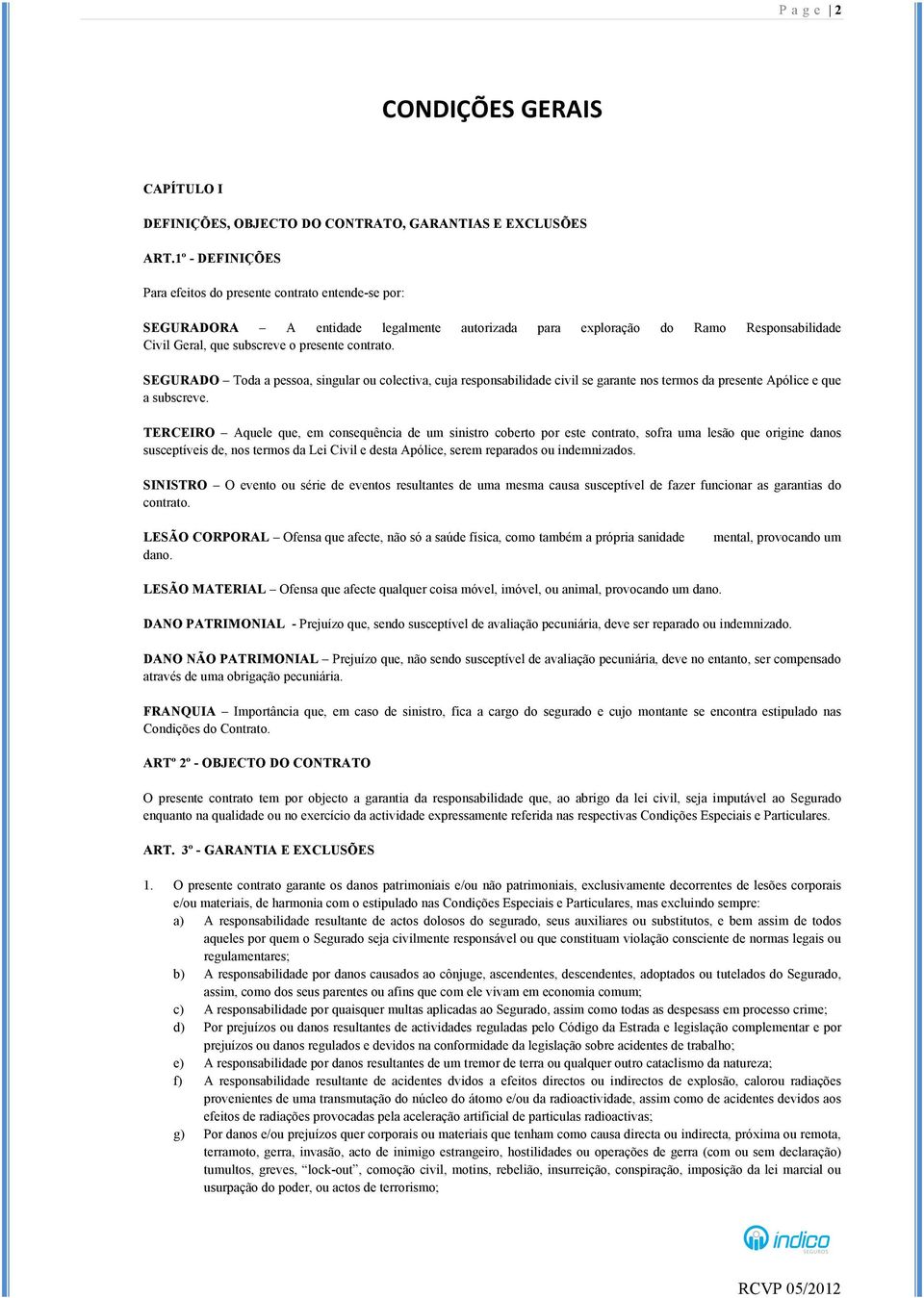 SEGURADO Toda a pessoa, singular ou colectiva, cuja responsabilidade civil se garante nos termos da presente Apólice e que a subscreve.