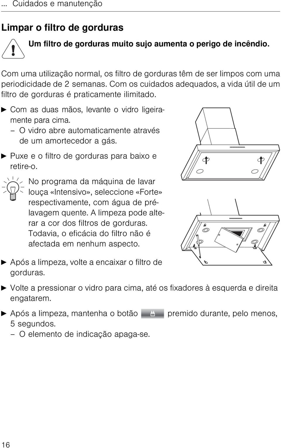 A Com as duas mãos, levante o vidro ligeiramente para cima. O vidro abre automaticamente através de um amortecedor a gás. A Puxe e o filtro de gorduras para baixo e retire-o.