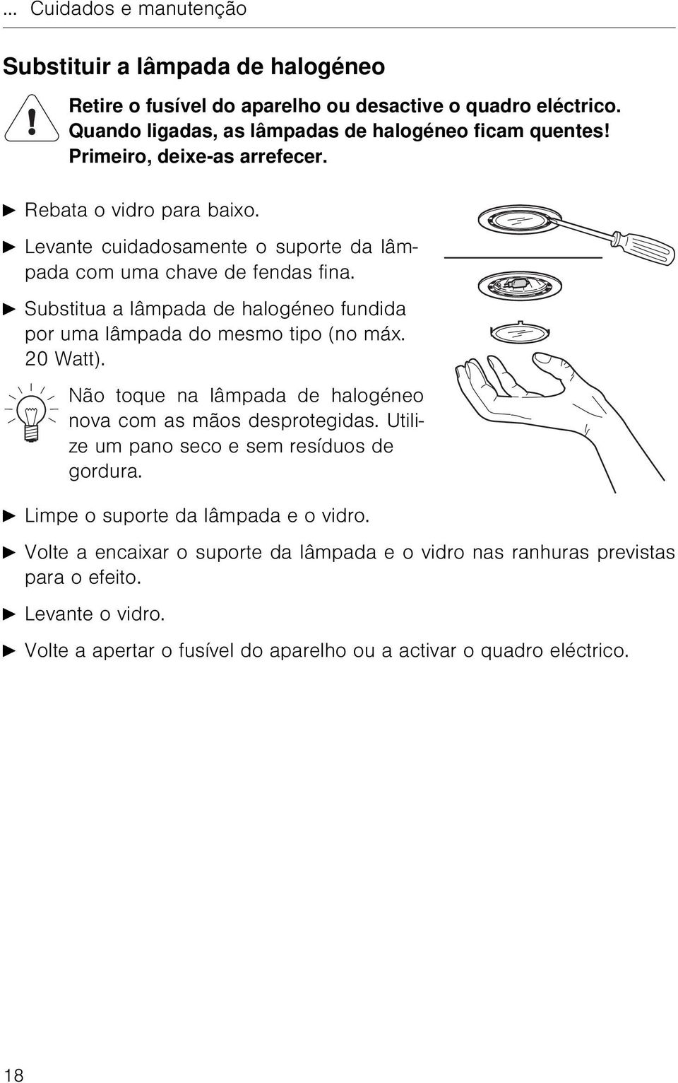 A Substitua a lâmpada de halogéneo fundida por uma lâmpada do mesmo tipo (no máx. 20 Watt). Não toque na lâmpada de halogéneo nova com as mãos desprotegidas.