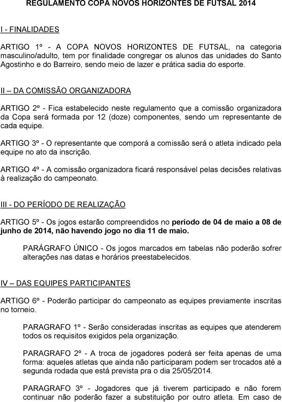 II DA COMISSÃO ORGANIZADORA ARTIGO 2º - Fica estabelecido neste regulamento que a comissão organizadora da Copa será formada por 12 (doze) componentes, sendo um representante de cada equipe.