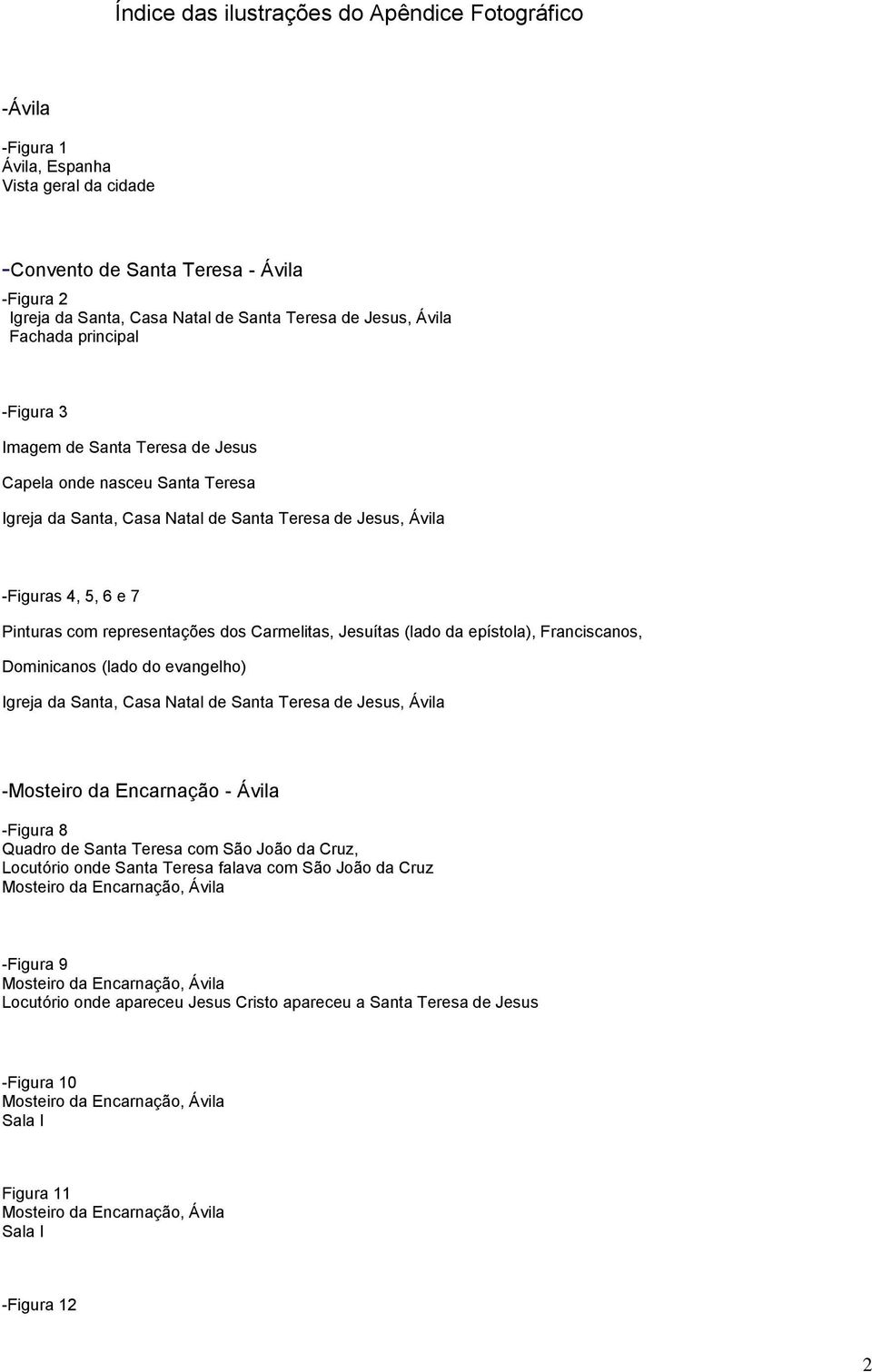 representações dos Carmelitas, Jesuítas (lado da epístola), Franciscanos, Dominicanos (lado do evangelho) Igreja da Santa, Casa Natal de Santa Teresa de Jesus, Ávila -Mosteiro da Encarnação - Ávila