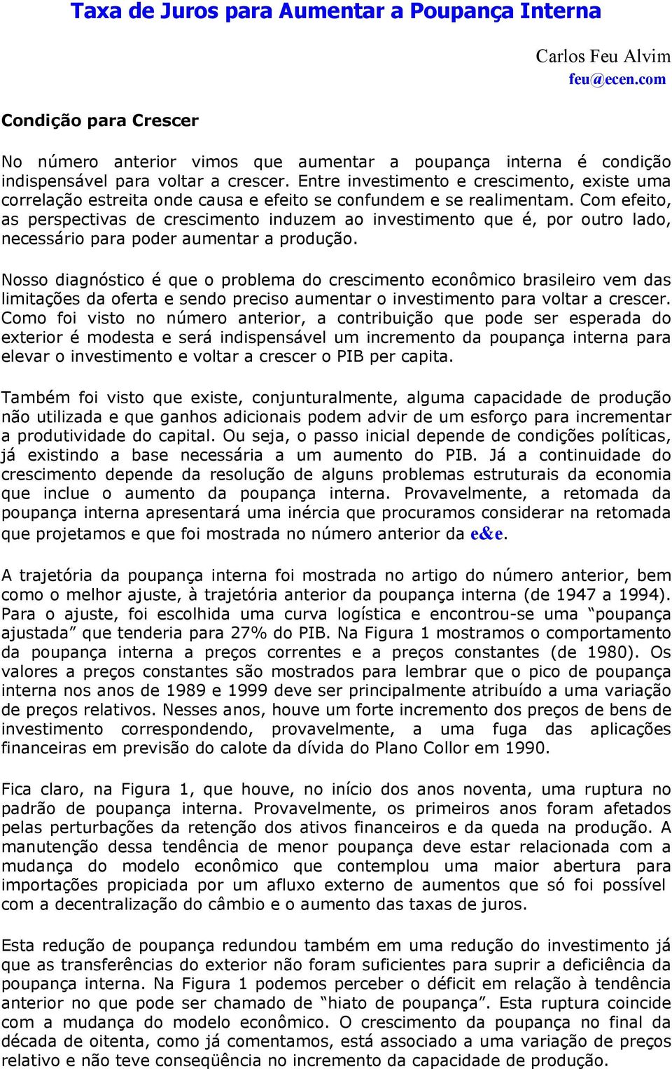 Entre investimento e crescimento, existe uma correlação estreita onde causa e efeito se confundem e se realimentam.