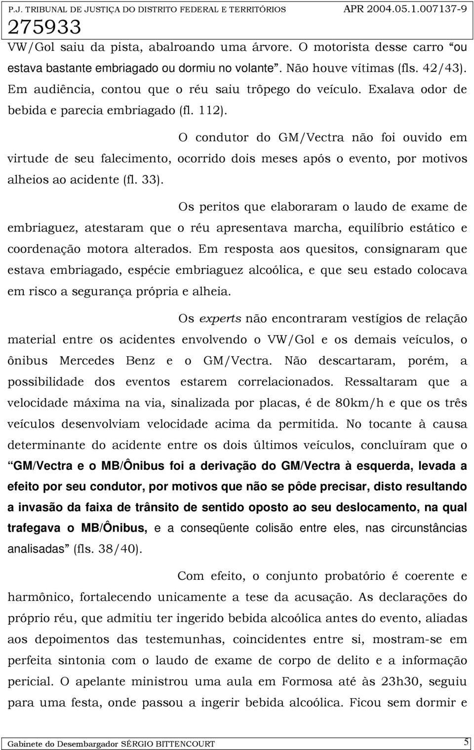 O condutor do GM/Vectra não foi ouvido em virtude de seu falecimento, ocorrido dois meses após o evento, por motivos alheios ao acidente (fl. 33).