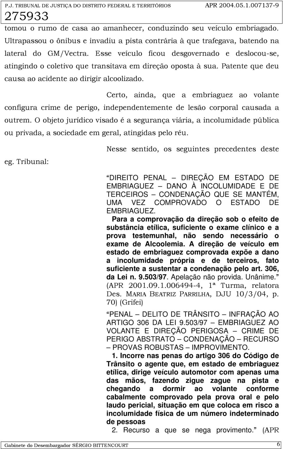 Certo, ainda, que a embriaguez ao volante configura crime de perigo, independentemente de lesão corporal causada a outrem.