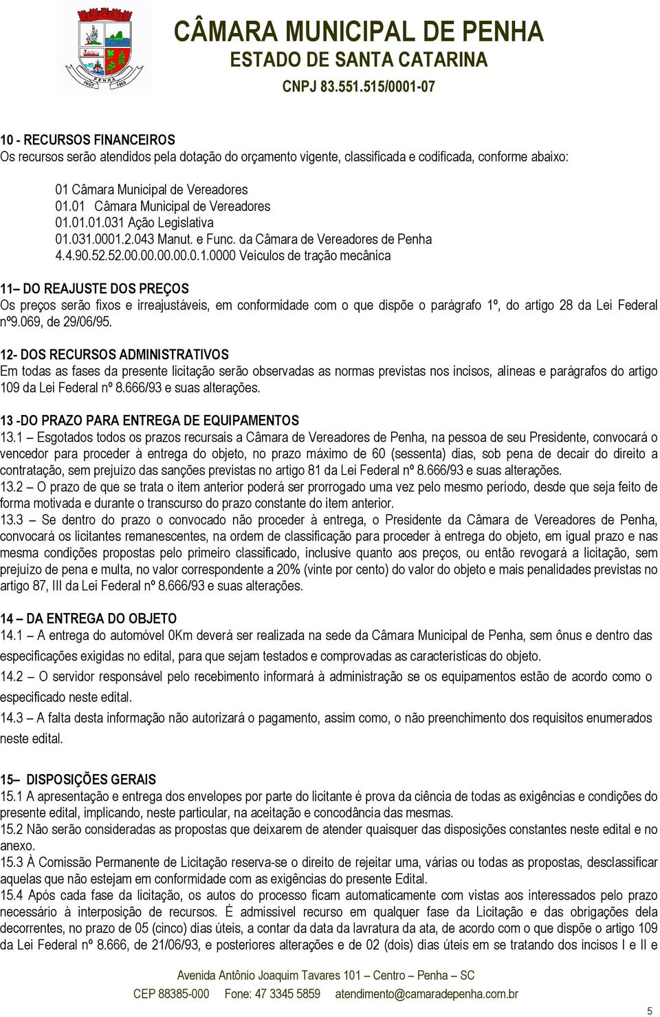 069, de 29/06/95. 12- DOS RECURSOS ADMINISTRATIVOS Em todas as fases da presente licitação serão observadas as normas previstas nos incisos, alíneas e parágrafos do artigo 109 da Lei Federal nº 8.