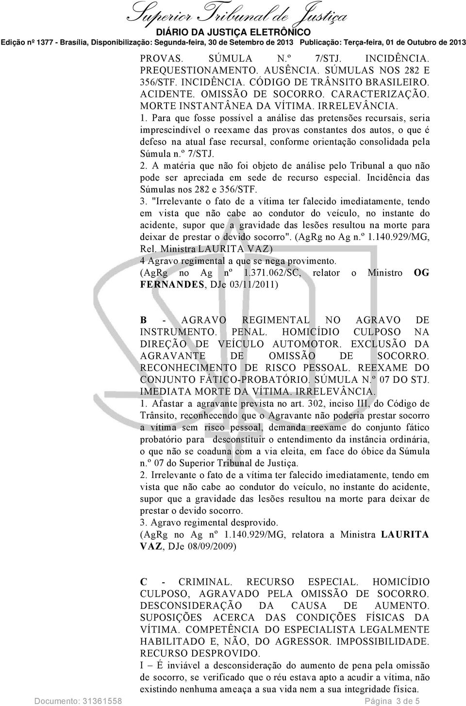 Para que fosse possível a análise das pretensões recursais, seria imprescindível o reexame das provas constantes dos autos, o que é defeso na atual fase recursal, conforme orientação consolidada pela