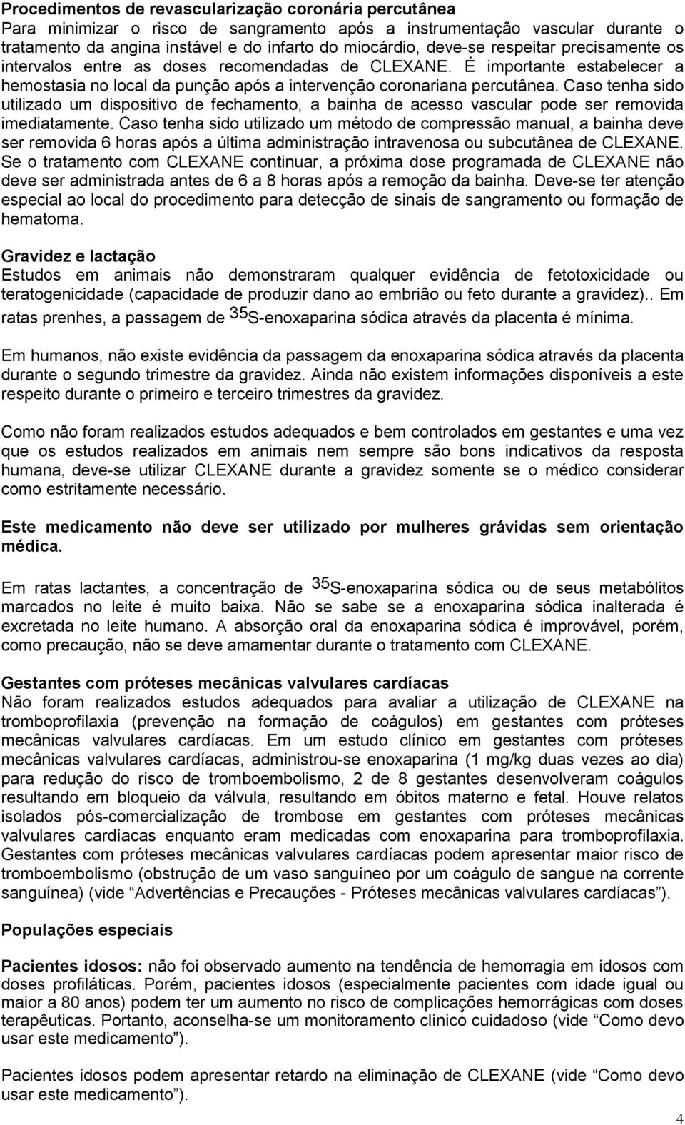 Caso tenha sido utilizado um dispositivo de fechamento, a bainha de acesso vascular pode ser removida imediatamente.