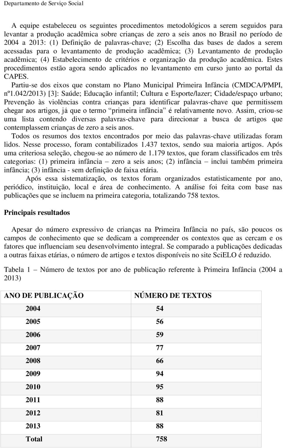 da produção acadêmica. Estes procedimentos estão agora sendo aplicados no levantamento em curso junto ao portal da CAPES.